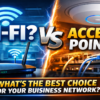 Difference Between WiFi and Access Point (AP) Complete Guide for Business Networks